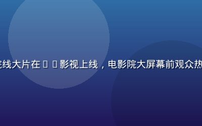 2026年暑期档最热院线大片在91影视上线，电影院大屏幕前观众热情高涨，暖光氛围感强烈