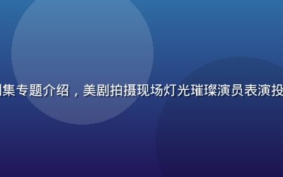 91影视欧美剧集专题介绍，美剧拍摄现场灯光璀璨演员表演投入，专业制作感